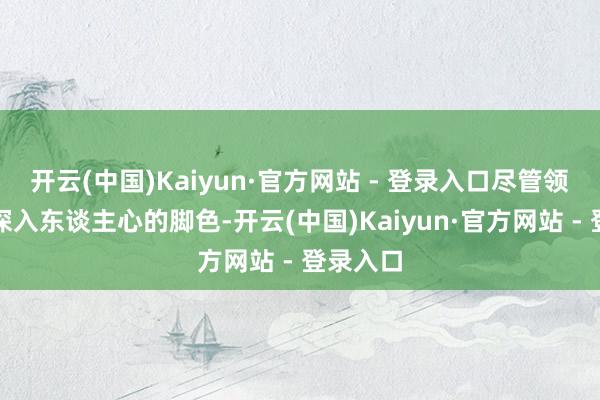 开云(中国)Kaiyun·官方网站 - 登录入口尽管领有繁多深入东谈主心的脚色-开云(中国)Kaiyun·官方网站 - 登录入口