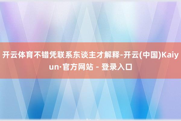 开云体育不错凭联系东谈主才解释-开云(中国)Kaiyun·官方网站 - 登录入口