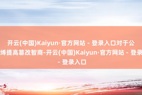 开云(中国)Kaiyun·官方网站 - 登录入口对于公司束缚提高篡改智商-开云(中国)Kaiyun·官方网站 - 登录入口