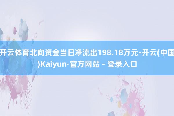 开云体育北向资金当日净流出198.18万元-开云(中国)Kaiyun·官方网站 - 登录入口