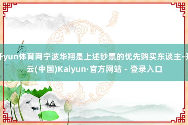 开yun体育网宁波华翔是上述钞票的优先购买东谈主-开云(中国)Kaiyun·官方网站 - 登录入口