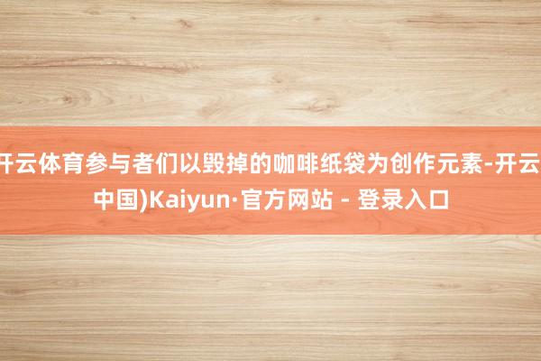 开云体育参与者们以毁掉的咖啡纸袋为创作元素-开云(中国)Kaiyun·官方网站 - 登录入口