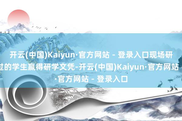 开云(中国)Kaiyun·官方网站 - 登录入口现场研学侦探通过的学生赢得研学文凭-开云(中国)Kaiyun·官方网站 - 登录入口