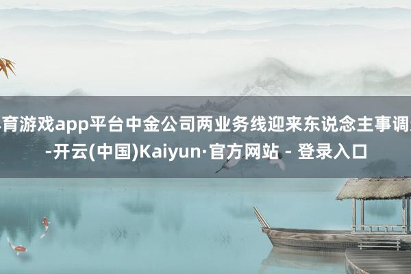 体育游戏app平台中金公司两业务线迎来东说念主事调遣-开云(中国)Kaiyun·官方网站 - 登录入口