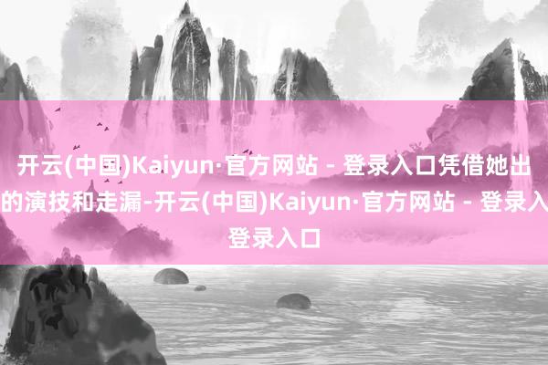 开云(中国)Kaiyun·官方网站 - 登录入口凭借她出众的演技和走漏-开云(中国)Kaiyun·官方网站 - 登录入口