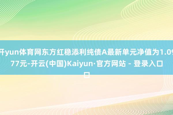 开yun体育网东方红稳添利纯债A最新单元净值为1.0977元-开云(中国)Kaiyun·官方网站 - 登录入口