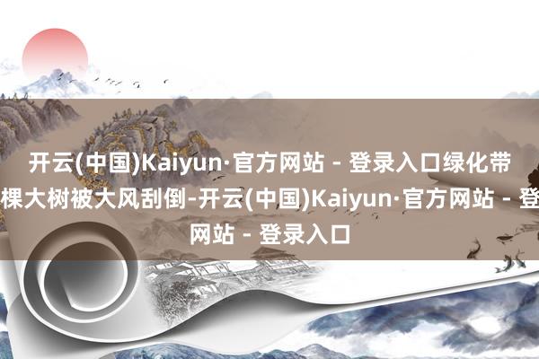 开云(中国)Kaiyun·官方网站 - 登录入口绿化带里的一棵大树被大风刮倒-开云(中国)Kaiyun·官方网站 - 登录入口