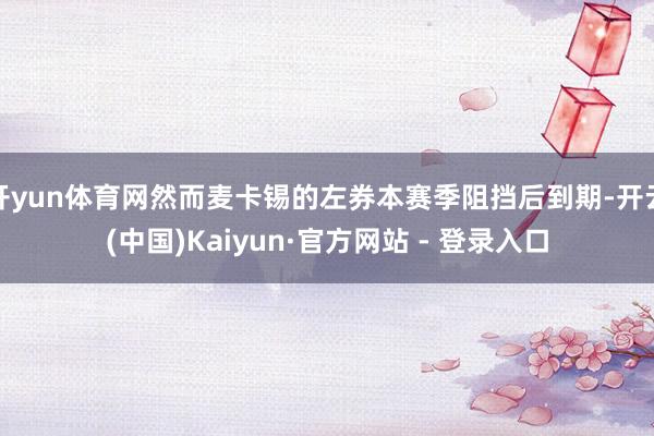 开yun体育网然而麦卡锡的左券本赛季阻挡后到期-开云(中国)Kaiyun·官方网站 - 登录入口