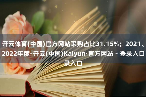 开云体育(中国)官方网站采购占比31.15%；2021、2022年度-开云(中国)Kaiyun·官方网站 - 登录入口