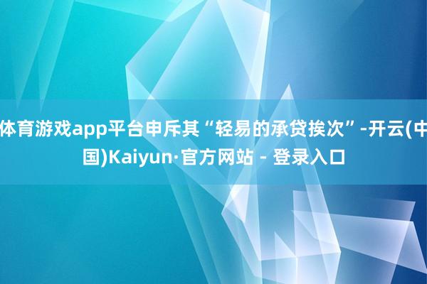 体育游戏app平台申斥其“轻易的承贷挨次”-开云(中国)Kaiyun·官方网站 - 登录入口