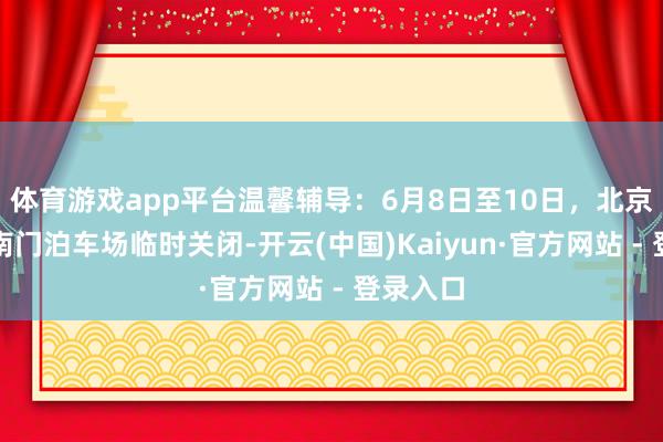 体育游戏app平台温馨辅导：6月8日至10日，北京动物园南门泊车场临时关闭-开云(中国)Kaiyun·官方网站 - 登录入口