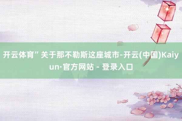 开云体育”关于那不勒斯这座城市-开云(中国)Kaiyun·官方网站 - 登录入口