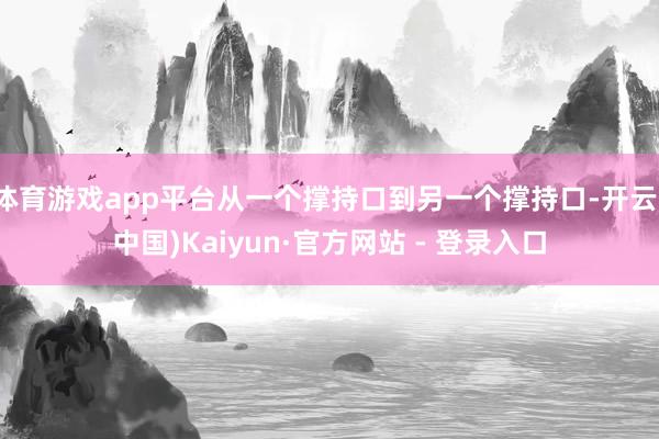 体育游戏app平台从一个撑持口到另一个撑持口-开云(中国)Kaiyun·官方网站 - 登录入口